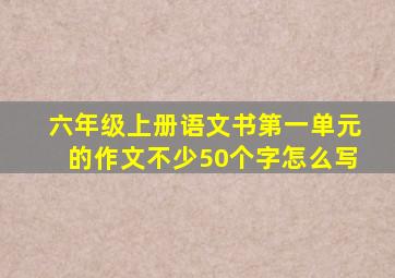 六年级上册语文书第一单元的作文不少50个字怎么写