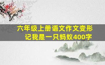 六年级上册语文作文变形记我是一只蚂蚁400字