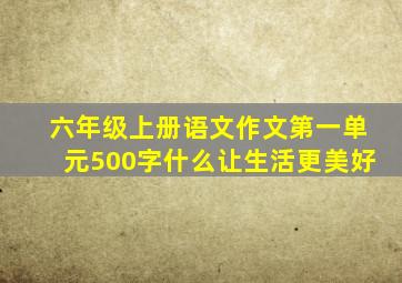 六年级上册语文作文第一单元500字什么让生活更美好