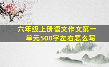 六年级上册语文作文第一单元500字左右怎么写