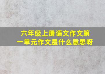 六年级上册语文作文第一单元作文是什么意思呀