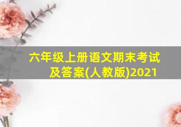 六年级上册语文期末考试及答案(人教版)2021