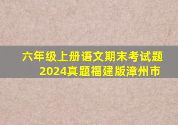 六年级上册语文期末考试题2024真题福建版漳州市