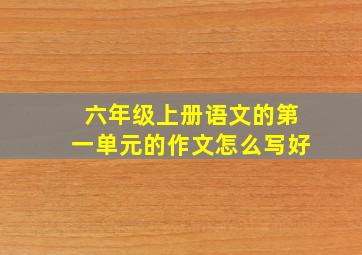 六年级上册语文的第一单元的作文怎么写好