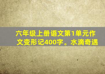 六年级上册语文第1单元作文变形记400字。水滴奇遇