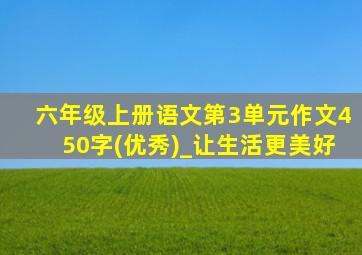 六年级上册语文第3单元作文450字(优秀)_让生活更美好