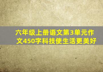 六年级上册语文第3单元作文450字科技使生活更美好