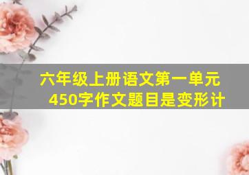 六年级上册语文第一单元450字作文题目是变形计