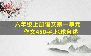 六年级上册语文第一单元作文450字,地球自述