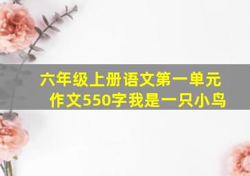 六年级上册语文第一单元作文550字我是一只小鸟