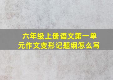 六年级上册语文第一单元作文变形记题纲怎么写