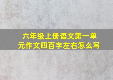 六年级上册语文第一单元作文四百字左右怎么写