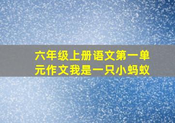 六年级上册语文第一单元作文我是一只小蚂蚁