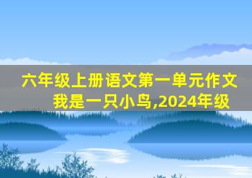 六年级上册语文第一单元作文我是一只小鸟,2024年级