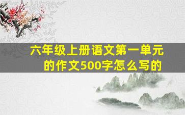 六年级上册语文第一单元的作文500字怎么写的