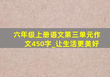 六年级上册语文第三单元作文450字_让生活更美好