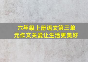 六年级上册语文第三单元作文关爱让生活更美好