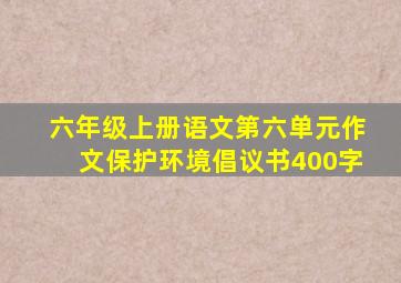 六年级上册语文第六单元作文保护环境倡议书400字