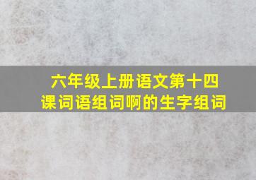 六年级上册语文第十四课词语组词啊的生字组词