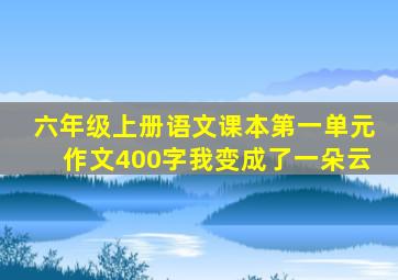 六年级上册语文课本第一单元作文400字我变成了一朵云