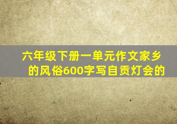 六年级下册一单元作文家乡的风俗600字写自贡灯会的