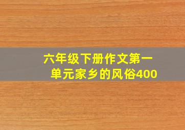 六年级下册作文第一单元家乡的风俗400