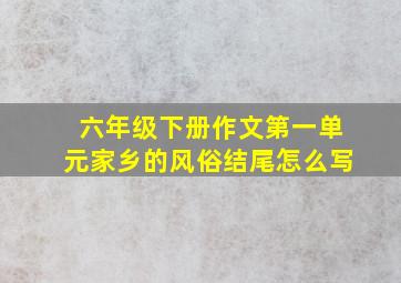 六年级下册作文第一单元家乡的风俗结尾怎么写