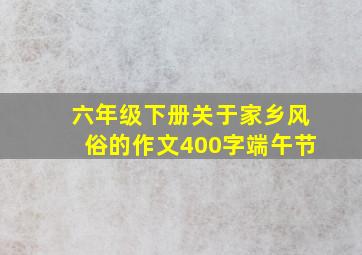 六年级下册关于家乡风俗的作文400字端午节