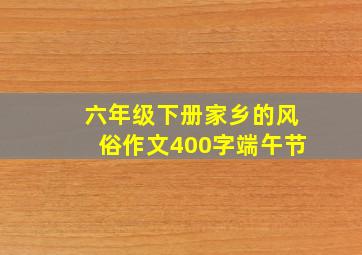 六年级下册家乡的风俗作文400字端午节