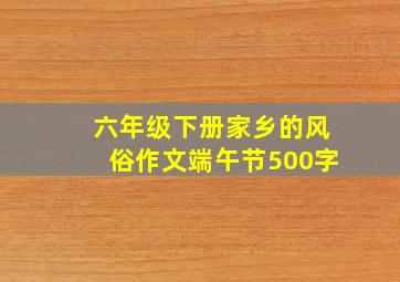 六年级下册家乡的风俗作文端午节500字