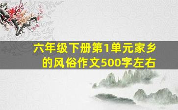 六年级下册第1单元家乡的风俗作文500字左右