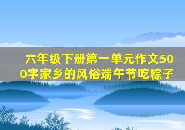 六年级下册第一单元作文500字家乡的风俗端午节吃粽子