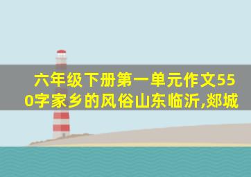 六年级下册第一单元作文550字家乡的风俗山东临沂,郯城