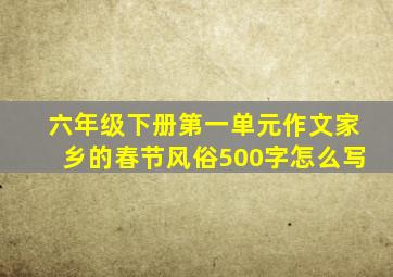 六年级下册第一单元作文家乡的春节风俗500字怎么写