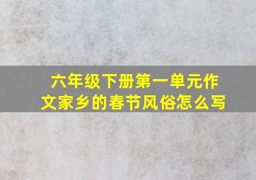 六年级下册第一单元作文家乡的春节风俗怎么写