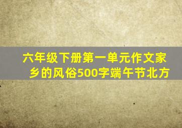 六年级下册第一单元作文家乡的风俗500字端午节北方