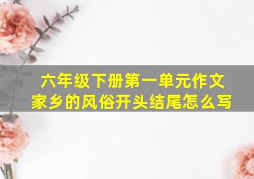 六年级下册第一单元作文家乡的风俗开头结尾怎么写