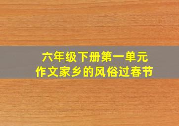 六年级下册第一单元作文家乡的风俗过春节