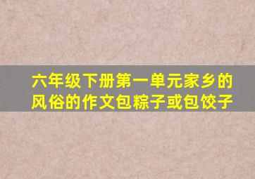 六年级下册第一单元家乡的风俗的作文包粽子或包饺子