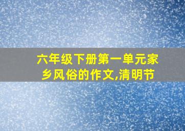 六年级下册第一单元家乡风俗的作文,清明节