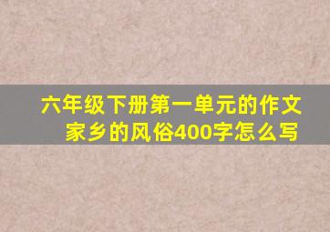 六年级下册第一单元的作文家乡的风俗400字怎么写