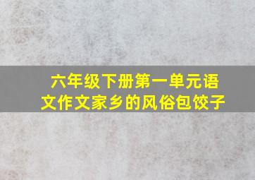 六年级下册第一单元语文作文家乡的风俗包饺子