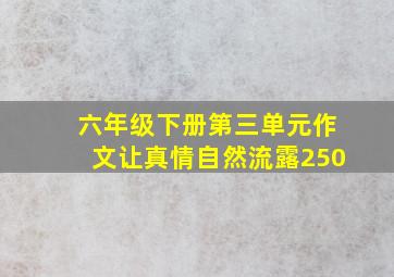 六年级下册第三单元作文让真情自然流露250