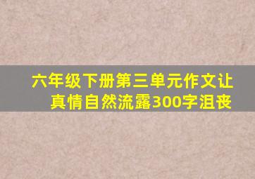 六年级下册第三单元作文让真情自然流露300字沮丧