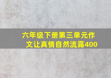 六年级下册第三单元作文让真情自然流露400