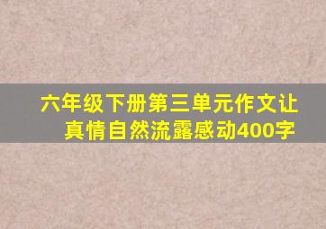 六年级下册第三单元作文让真情自然流露感动400字