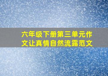 六年级下册第三单元作文让真情自然流露范文