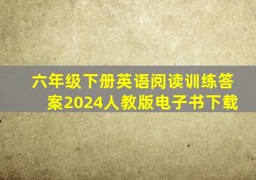 六年级下册英语阅读训练答案2024人教版电子书下载