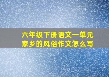 六年级下册语文一单元家乡的风俗作文怎么写