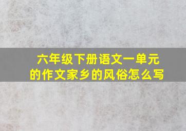 六年级下册语文一单元的作文家乡的风俗怎么写